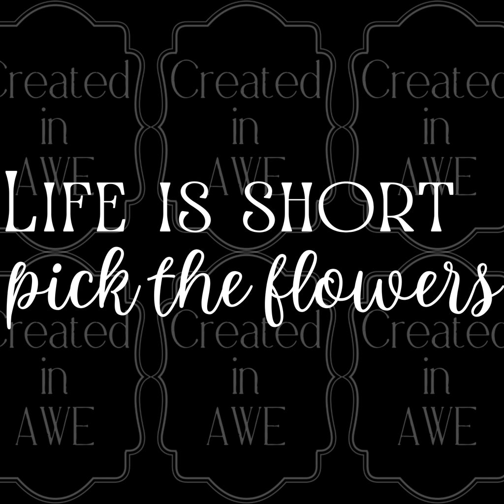 Life is short, pick the flowers