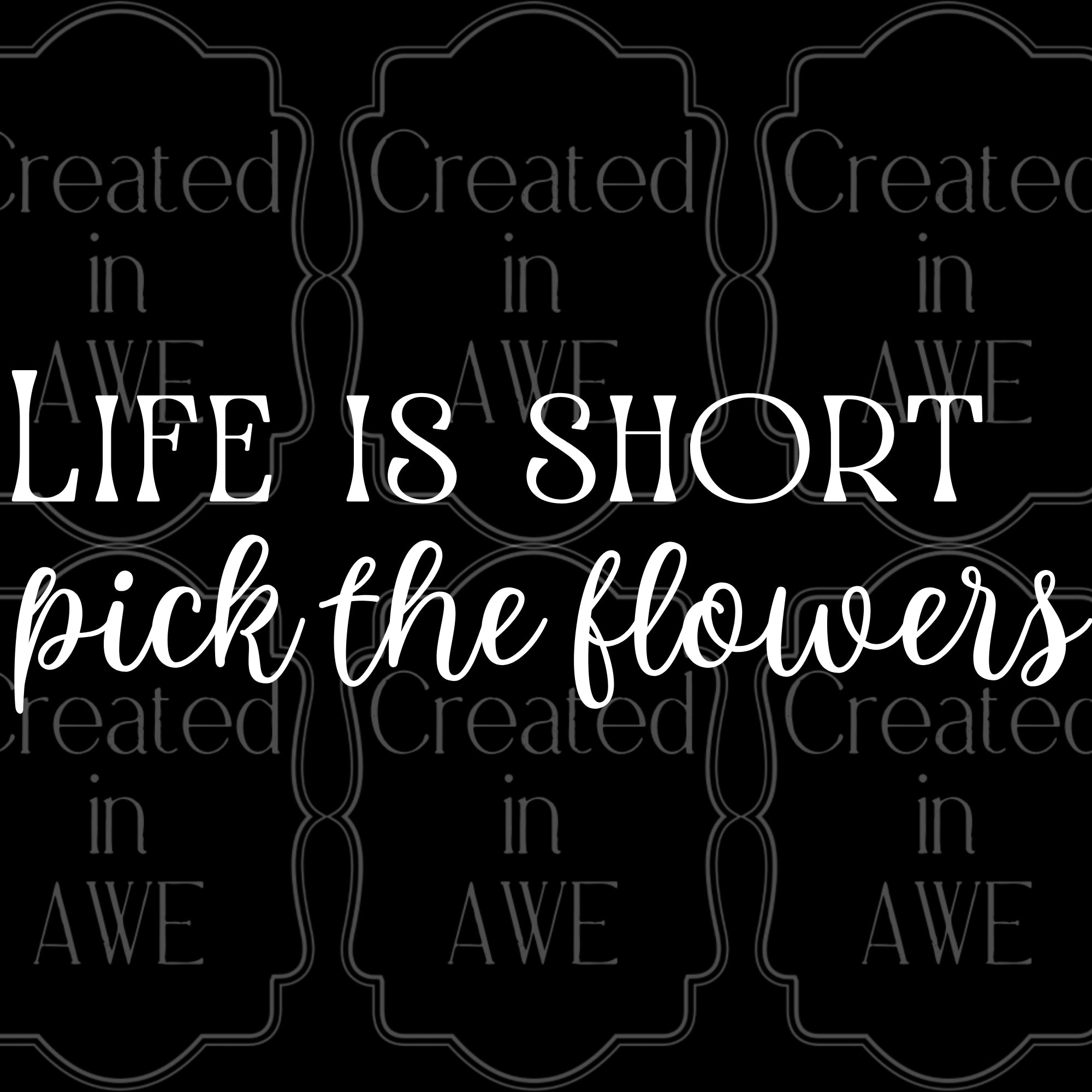 Life is short, pick the flowers
