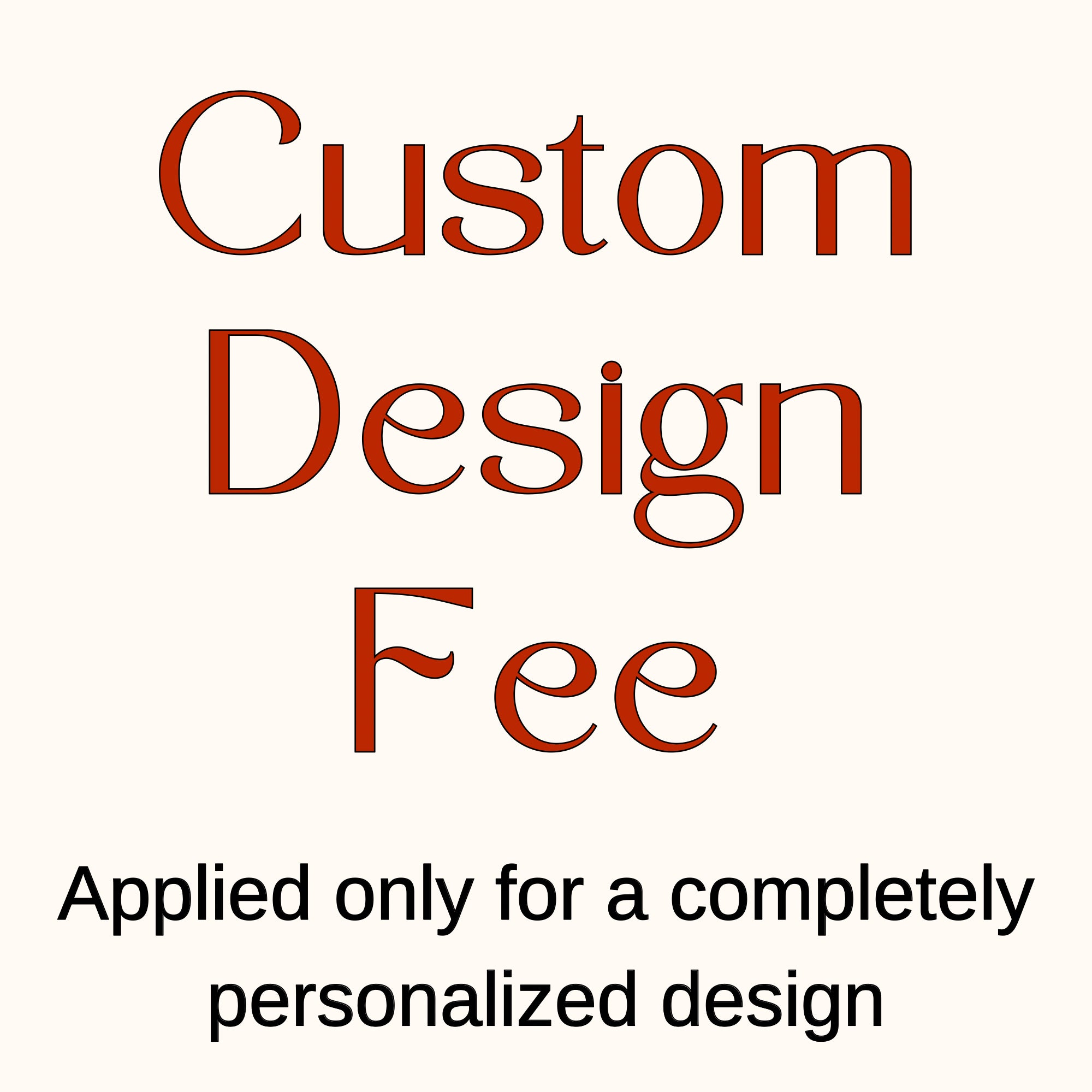 CUSTOM DESIGN FEE (for a completely personalized design)